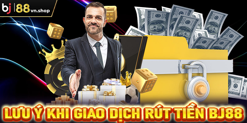 Lưu ý trong quá trình rút tiền Bj88 về tài khoản cá nhân