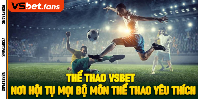 Thể thao VSbet – Nơi hội tụ mọi bộ môn thể thao yêu thích