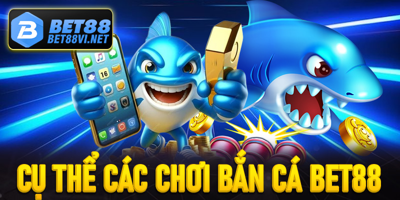 Hướng dẫn cụ thể cách chơi bắn cá Bet88