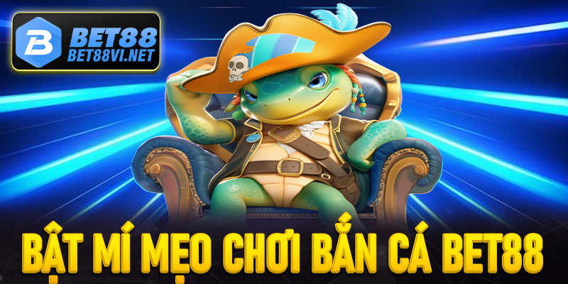 Bật mí mẹo chơi bắn cá Bet88 chuẩn xác 